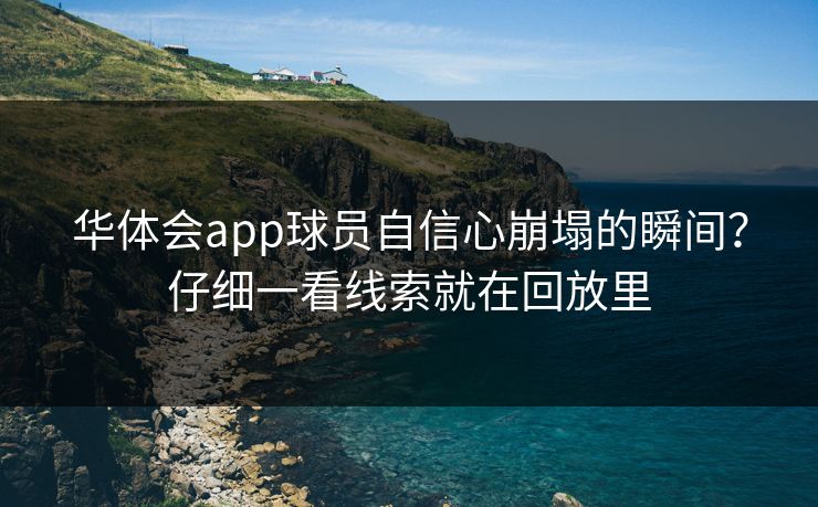 华体会app球员自信心崩塌的瞬间？仔细一看线索就在回放里