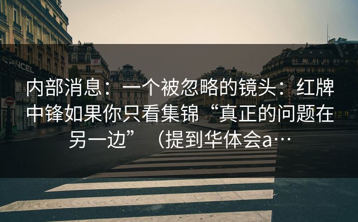 内部消息：一个被忽略的镜头：红牌中锋如果你只看集锦“真正的问题在另一边”（提到华体会a…