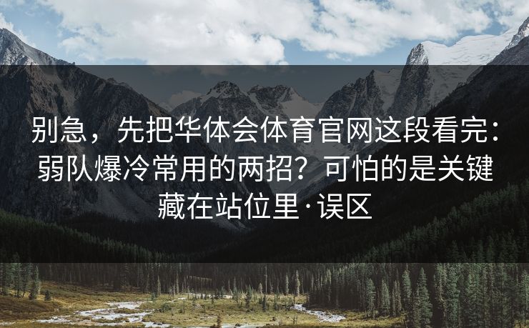 别急，先把华体会体育官网这段看完：弱队爆冷常用的两招？可怕的是关键藏在站位里·误区