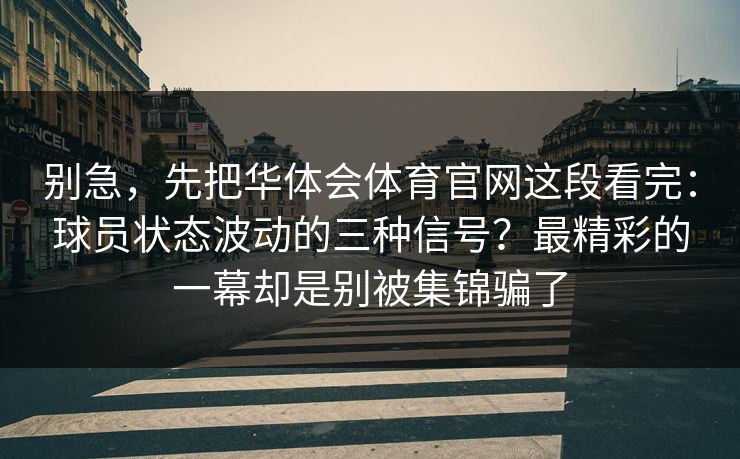别急，先把华体会体育官网这段看完：球员状态波动的三种信号？最精彩的一幕却是别被集锦骗了