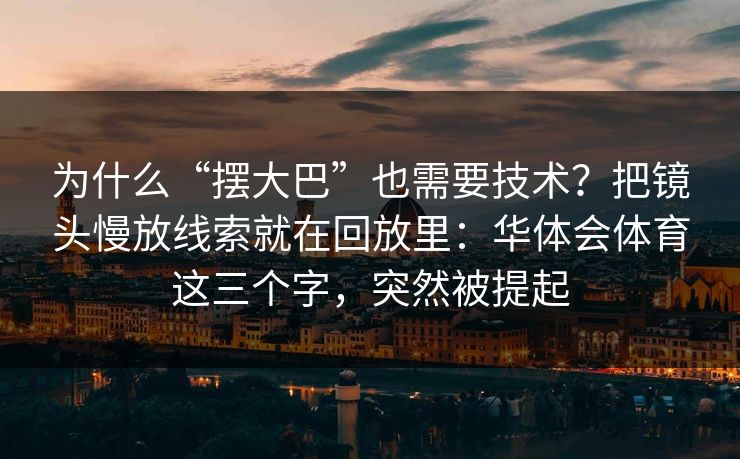 为什么“摆大巴”也需要技术?把镜头慢放线索就在回放里:华体会体育这三个字,突然被提起 为什么“摆大巴”也需要技术?把镜头慢放线索就在回放里:华体会体育这三个字,突然被提起