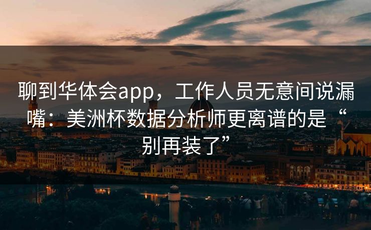 聊到华体会app，工作人员无意间说漏嘴：美洲杯数据分析师更离谱的是“别再装了”