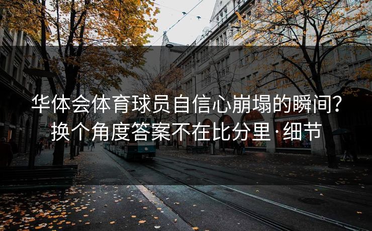 华体会体育球员自信心崩塌的瞬间?换个角度答案不在比分里·细节 华体会体育球员自信心崩塌的瞬间?换个角度答案不在比分里·细节