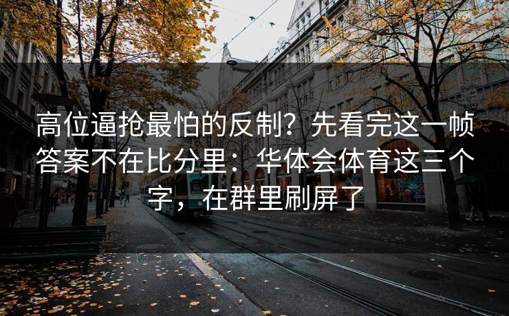高位逼抢最怕的反制？先看完这一帧答案不在比分里：华体会体育这三个字，在群里刷屏了