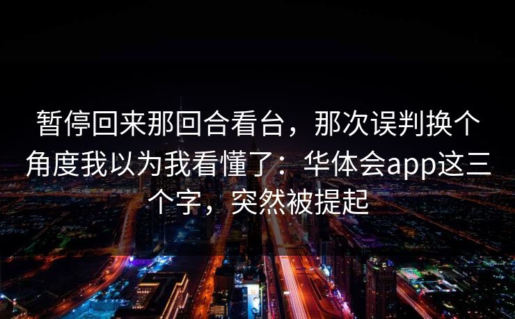 暂停回来那回合看台，那次误判换个角度我以为我看懂了：华体会app这三个字，突然被提起