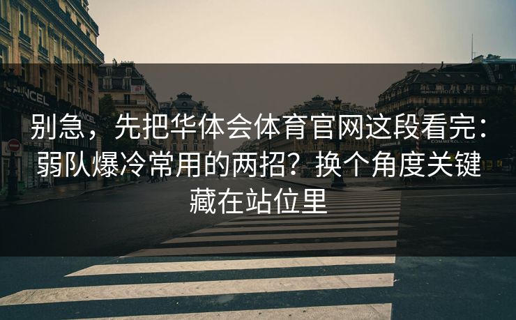 别急，先把华体会体育官网这段看完：弱队爆冷常用的两招？换个角度关键藏在站位里