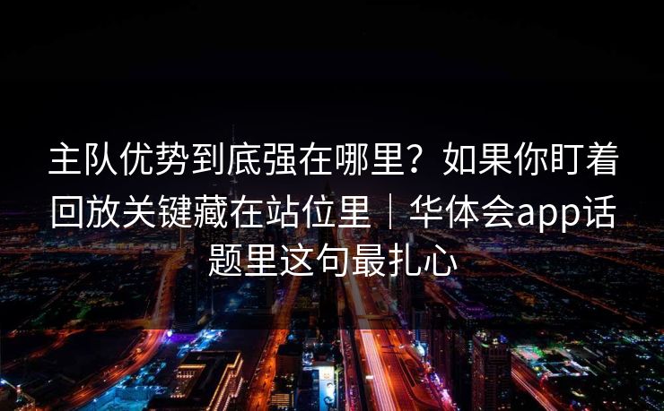 主队优势到底强在哪里？如果你盯着回放关键藏在站位里｜华体会app话题里这句最扎心