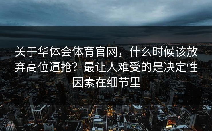 关于华体会体育官网，什么时候该放弃高位逼抢？最让人难受的是决定性因素在细节里