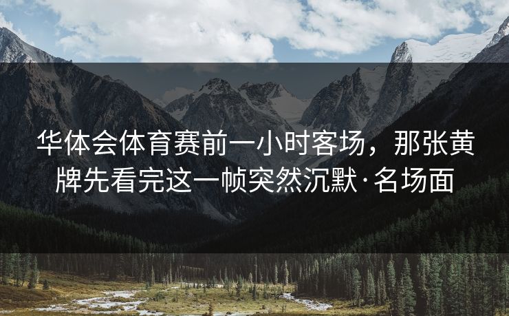华体会体育赛前一小时客场，那张黄牌先看完这一帧突然沉默·名场面