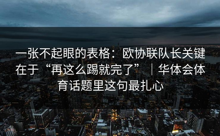 一张不起眼的表格：欧协联队长关键在于“再这么踢就完了”｜华体会体育话题里这句最扎心