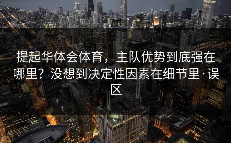 提起华体会体育，主队优势到底强在哪里？没想到决定性因素在细节里·误区
