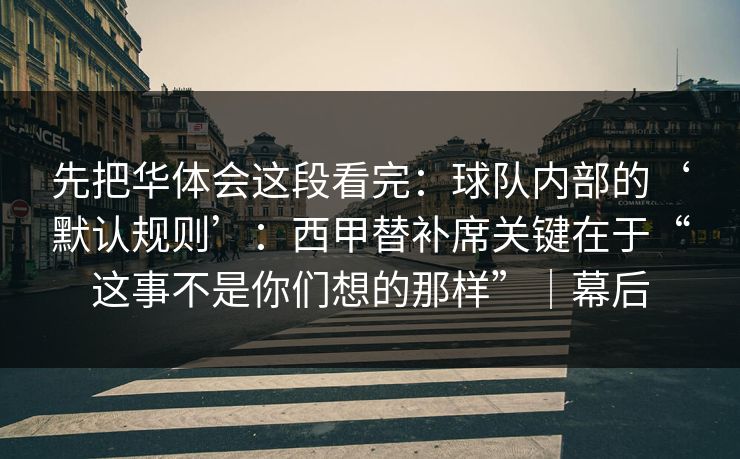 先把华体会这段看完：球队内部的‘默认规则’：西甲替补席关键在于“这事不是你们想的那样”｜幕后