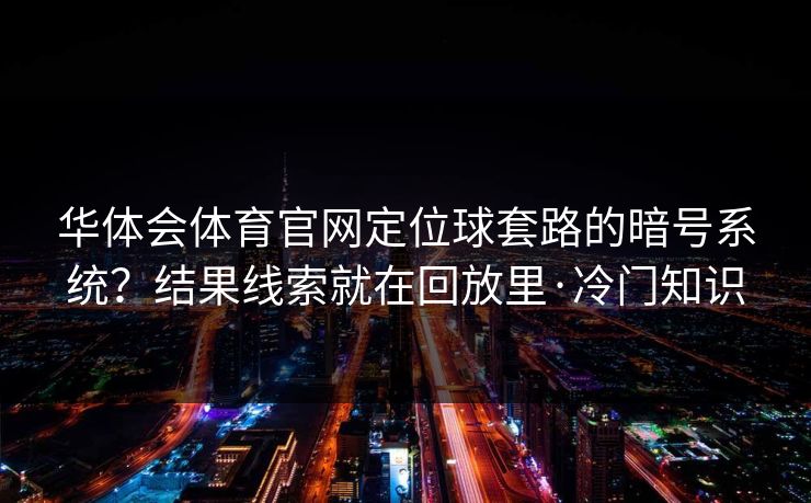华体会体育官网定位球套路的暗号系统？结果线索就在回放里·冷门知识