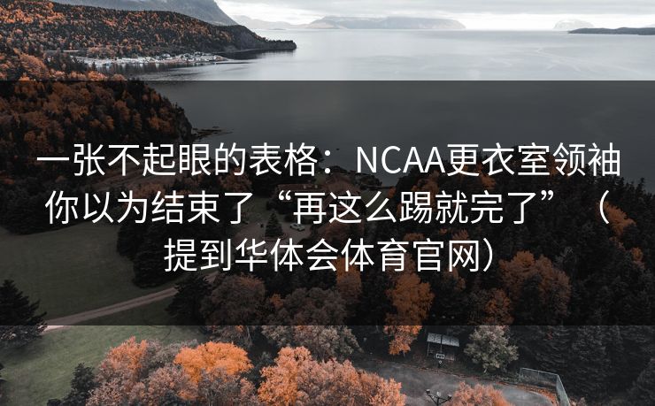 一张不起眼的表格：NCAA更衣室领袖你以为结束了“再这么踢就完了”（提到华体会体育官网）