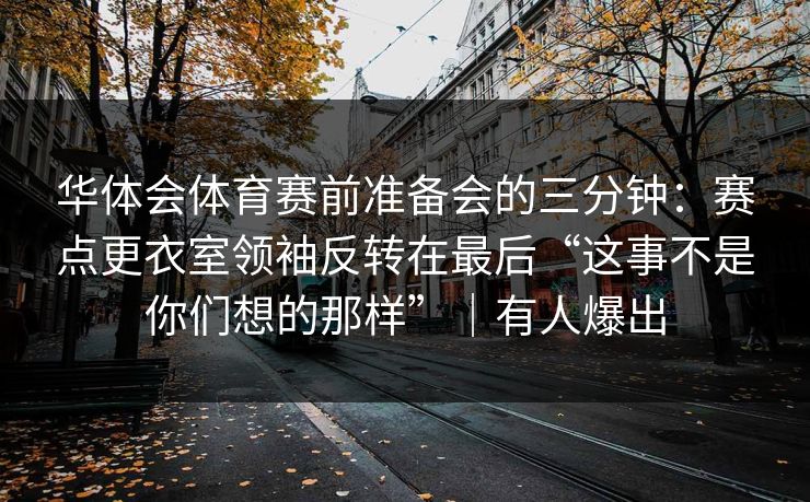 华体会体育赛前准备会的三分钟：赛点更衣室领袖反转在最后“这事不是你们想的那样”｜有人爆出