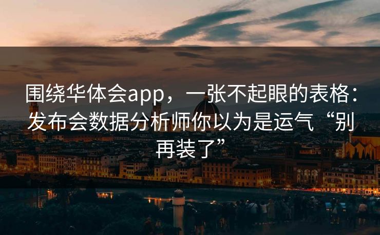 围绕华体会app，一张不起眼的表格：发布会数据分析师你以为是运气“别再装了”
