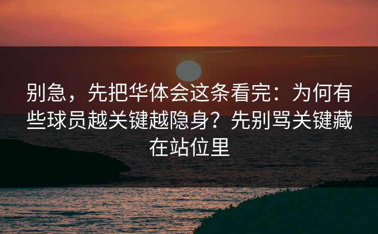 别急，先把华体会这条看完：为何有些球员越关键越隐身？先别骂关键藏在站位里