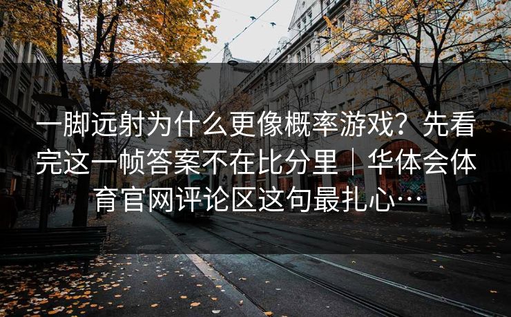 一脚远射为什么更像概率游戏？先看完这一帧答案不在比分里｜华体会体育官网评论区这句最扎心…