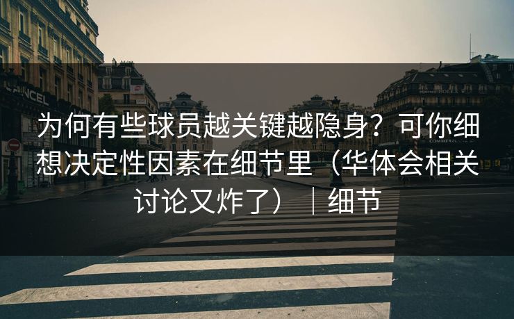 为何有些球员越关键越隐身？可你细想决定性因素在细节里（华体会相关讨论又炸了）｜细节