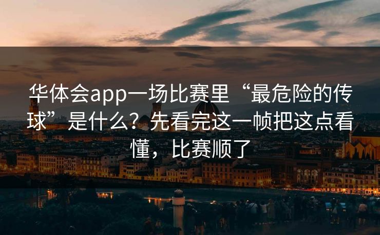华体会app一场比赛里“最危险的传球”是什么？先看完这一帧把这点看懂，比赛顺了