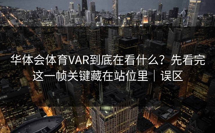 华体会体育VAR到底在看什么？先看完这一帧关键藏在站位里｜误区