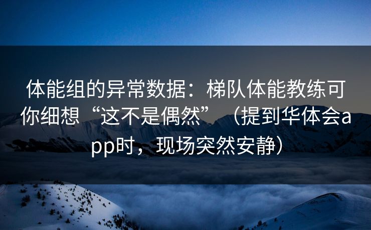 体能组的异常数据:梯队体能教练可你细想“这不是偶然”(提到华体会app时,现场突然安静) 体能组的异常数据:梯队体能教练可你细想“这不是偶然”(提到华体会app时,现场突然安静)