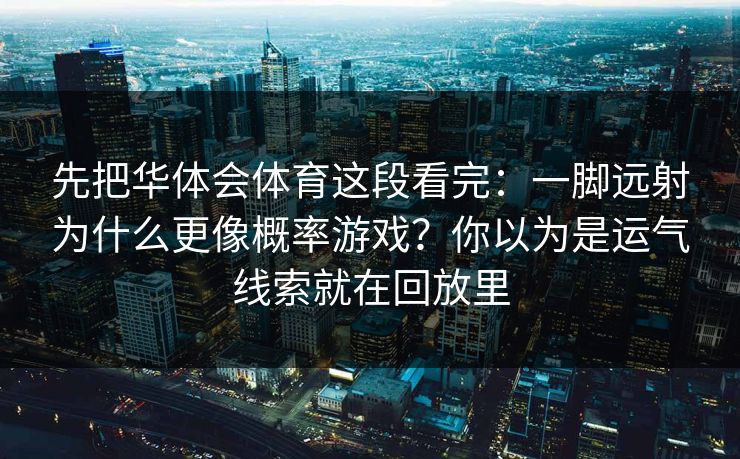 先把华体会体育这段看完：一脚远射为什么更像概率游戏？你以为是运气线索就在回放里