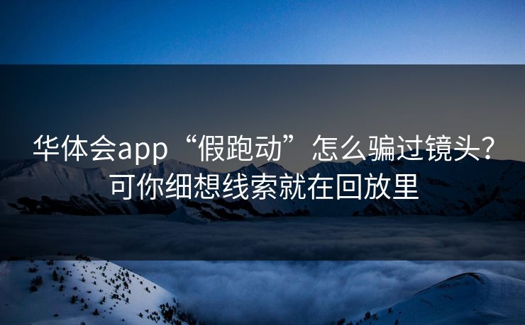 华体会app“假跑动”怎么骗过镜头？可你细想线索就在回放里