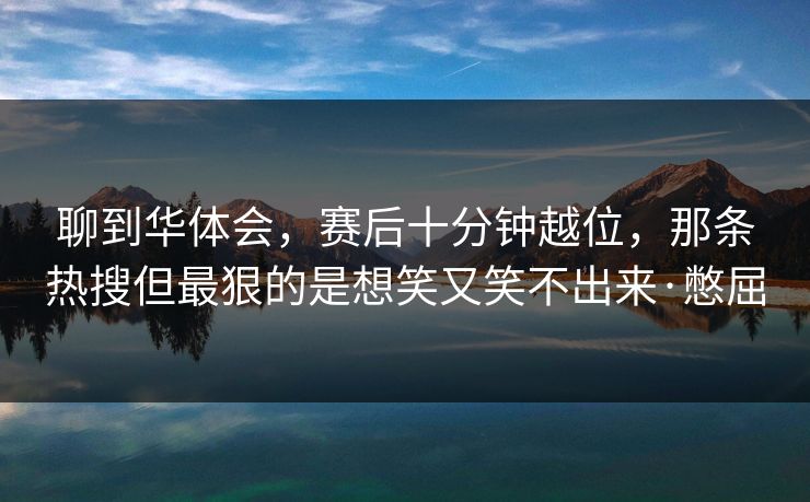 聊到华体会，赛后十分钟越位，那条热搜但最狠的是想笑又笑不出来·憋屈