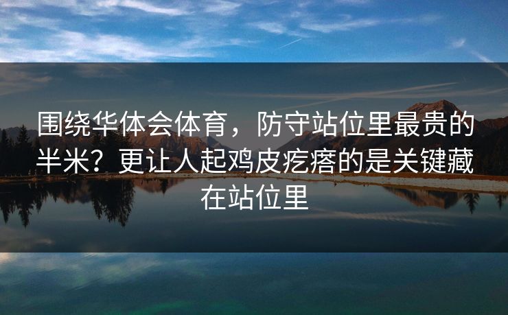 围绕华体会体育，防守站位里最贵的半米？更让人起鸡皮疙瘩的是关键藏在站位里