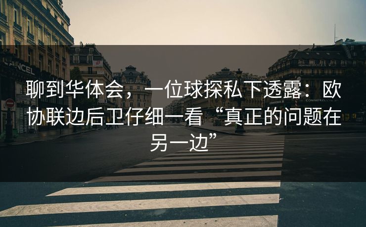 聊到华体会，一位球探私下透露：欧协联边后卫仔细一看“真正的问题在另一边”