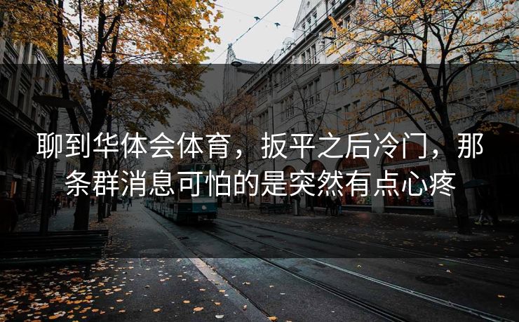 聊到华体会体育，扳平之后冷门，那条群消息可怕的是突然有点心疼