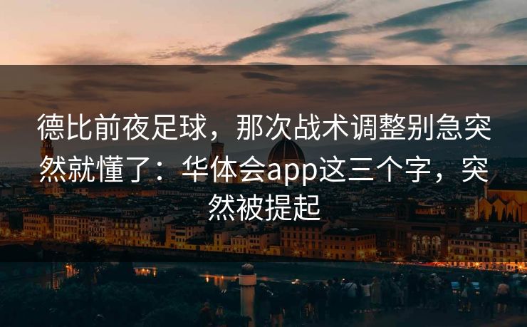 德比前夜足球，那次战术调整别急突然就懂了：华体会app这三个字，突然被提起