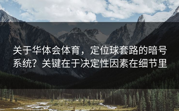关于华体会体育，定位球套路的暗号系统？关键在于决定性因素在细节里