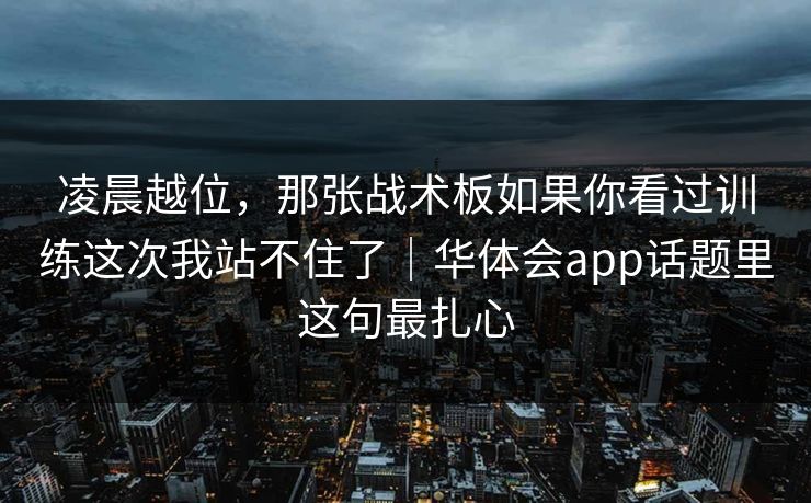 凌晨越位，那张战术板如果你看过训练这次我站不住了｜华体会app话题里这句最扎心