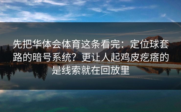 先把华体会体育这条看完：定位球套路的暗号系统？更让人起鸡皮疙瘩的是线索就在回放里